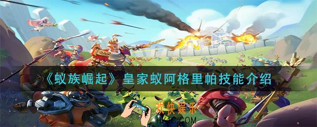 蚁族崛起皇家蚁阿格里帕技能是什么_皇家蚁阿格里帕技能介绍