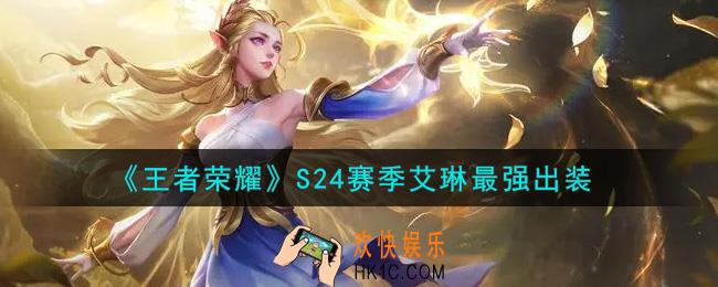 王者荣耀S24赛季艾琳怎么出装最强_S24赛季艾琳最强出装