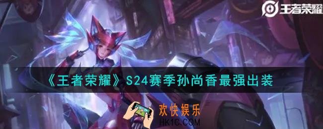 王者荣耀S24赛季孙尚香怎么出装最强_S24赛季孙尚香最强出装