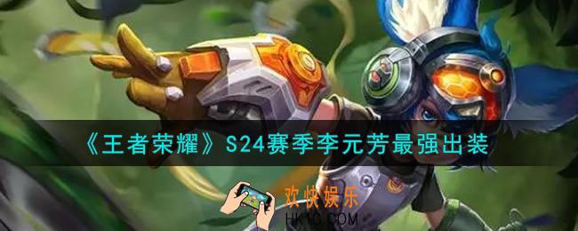 王者荣耀S24赛季李元芳怎么出装最强_S24赛季李元芳最强出装