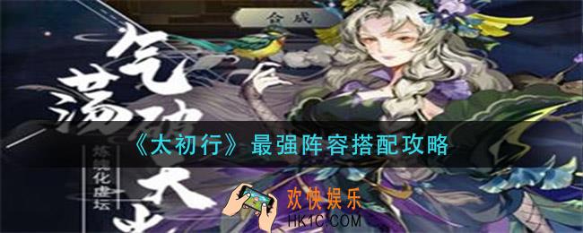 太初行最强阵容怎么搭配_最强阵容搭配攻略