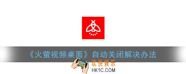 火萤视频桌面自动消失什么原因_自动关闭解决办法