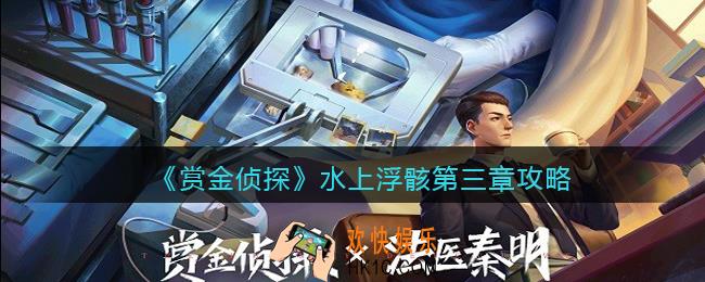 赏金侦探水上浮骸第三章怎么过_水上浮骸第三章攻略