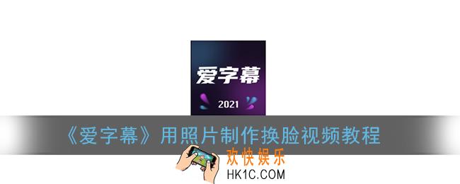 爱字幕怎么用照片换脸_爱字幕用照片制作换脸视频教程