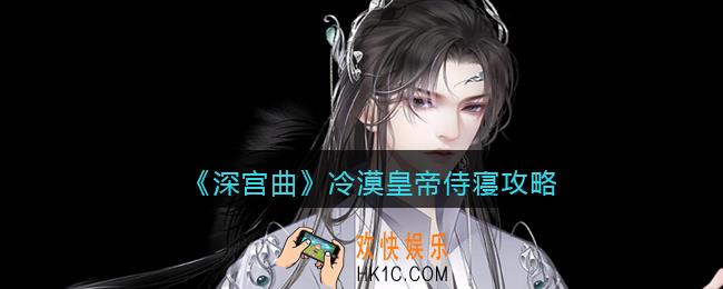 深宫曲怎么侍寝冷漠皇帝_冷漠皇帝侍寝攻略