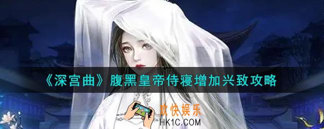 深宫曲腹黑皇帝侍寝怎么增加兴致_腹黑皇帝侍寝增加兴致攻略