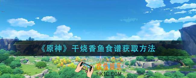 原神干烧香鱼食谱怎么获得_干烧香鱼食谱获取方法