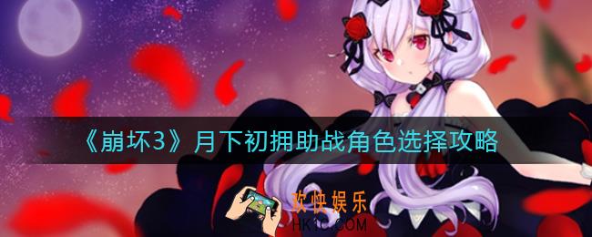 崩坏3月下初拥助战角色怎么选择_月下初拥助战角色选择攻略