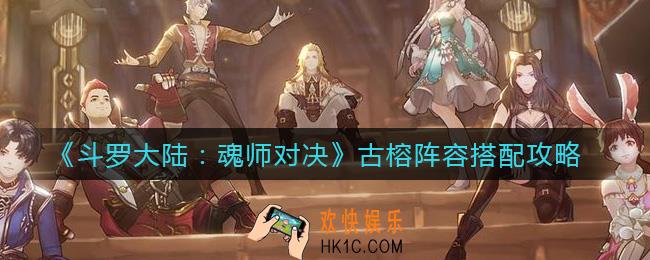 斗罗大陆魂师对决古榕阵容怎么搭配_古榕阵容搭配攻略