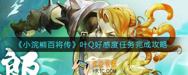 小浣熊百将传叶Q好感度任务怎么做_叶Q好感度任务完成攻略