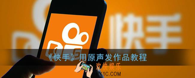 快手怎么用原声发作品_快手用原声发作品教程