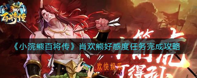 ​小浣熊百将传肖欢熊好感度任务怎么做_​肖欢熊好感度任务完成攻略