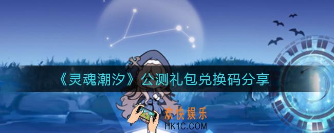 灵魂潮汐公测礼包兑换码有哪些_公测礼包兑换码分享