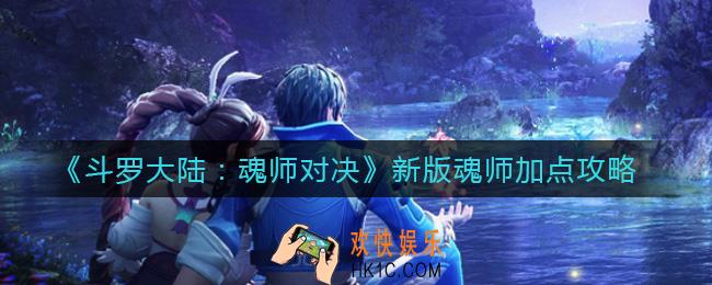 斗罗大陆魂师对决新版魂师怎么加点_新版魂师加点攻略