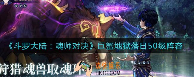 斗罗大陆魂师对决巨蟹地狱落日50级阵容怎么搭配_巨蟹地狱落日50级阵容搭配攻略