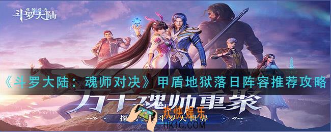 斗罗大陆魂师对决甲盾地狱落日阵容怎么搭配_甲盾地狱落日阵容推荐攻略