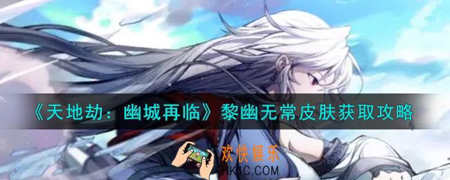 天地劫幽城再临黎幽无常皮肤怎么获得_黎幽无常皮肤获取攻略
