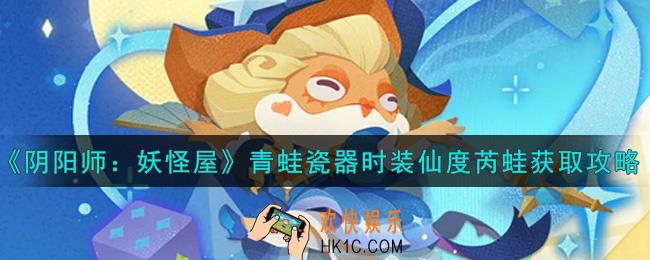 阴阳师妖怪屋青蛙瓷器时装仙度芮蛙怎么获得_青蛙瓷器时装仙度芮蛙获取攻略
