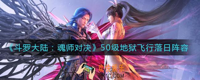 斗罗大陆魂师对决50级地狱飞行落日阵容怎么搭配_50级地狱飞行落日阵容搭配攻略
