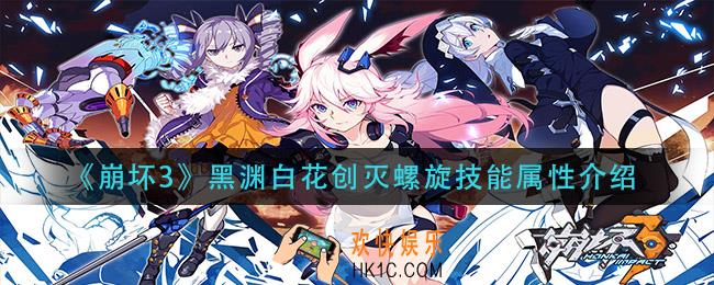 崩坏3黑渊白花创灭螺旋怎么样_黑渊白花创灭螺旋技能属性介绍