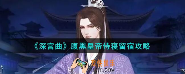 深宫曲腹黑皇帝怎么侍寝留宿_腹黑皇帝侍寝留宿攻略