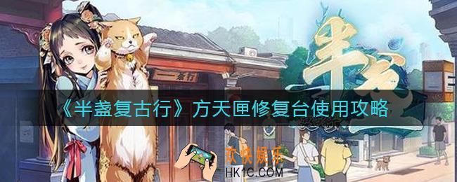 半盏复古行方天匣修复台怎么用_方天匣修复台使用攻略