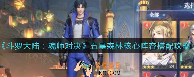 斗罗大陆魂师对决五星森林核心阵容怎么搭配_五星森林核心阵容搭配攻略