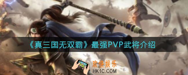 真三国无双霸最强PVP武将有哪些_最强PVP武将介绍