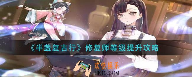 半盏复古行修复师等级怎么提升_修复师等级提升攻略