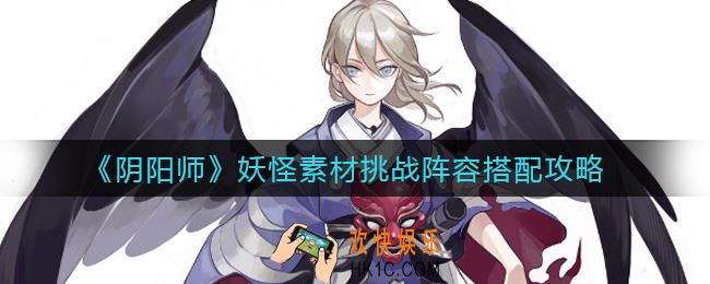 阴阳师妖怪素材挑战阵容怎么搭配_妖怪素材挑战阵容搭配攻略