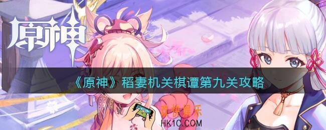 原神稻妻机关棋谭第九关攻略_稻妻机关棋谭第九关怎么过