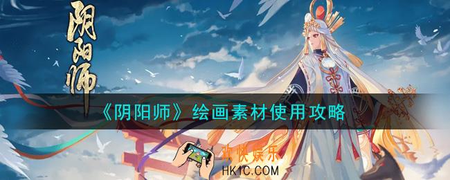 阴阳师绘画素材怎么使用_绘画素材使用攻略