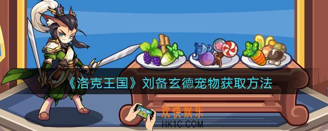 洛克王国刘备玄德怎么获得_刘备玄德宠物获取方法