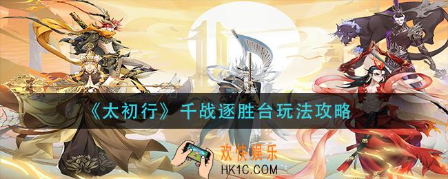 太初行千战逐胜台怎么玩_千战逐胜台玩法攻略