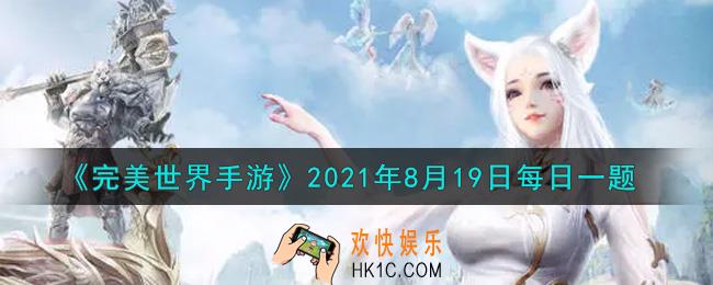 完美世界手游8月19日每日一题2021_在进行装备精炼时需要消耗几个幻仙石
