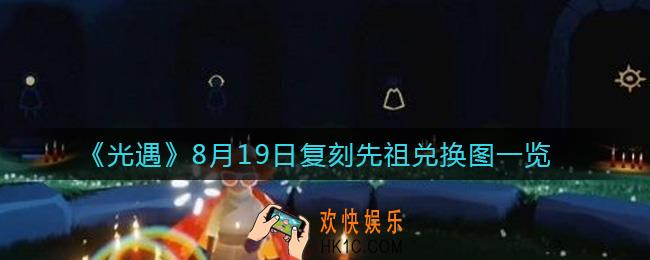 光遇8.19复刻先祖能兑换什么物品_8月19日复刻先祖兑换图一览
