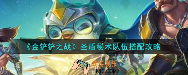 金铲铲之战圣盾秘术队伍怎么搭配_圣盾秘术队伍搭配攻略