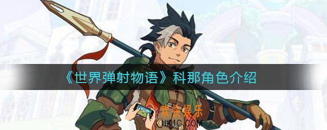 世界弹射物语科那怎么样_科那角色介绍
