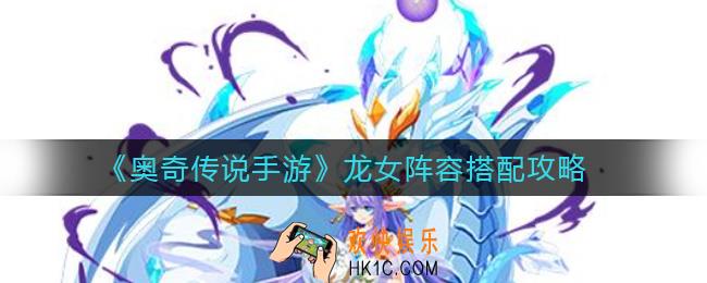 奥奇传说手游龙女阵容怎么搭配_龙女阵容搭配攻略