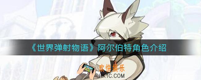 世界弹射物语阿尔伯特怎么样_阿尔伯特角色介绍