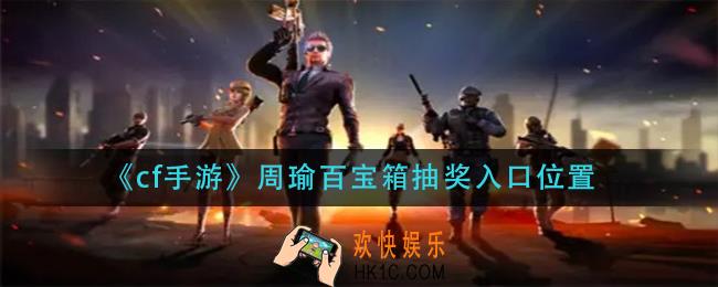cf手游周瑜百宝箱抽奖入口在哪_周瑜百宝箱抽奖入口位置