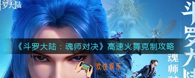 斗罗大陆魂师对决高速火舞怎么克制_高速火舞克制攻略