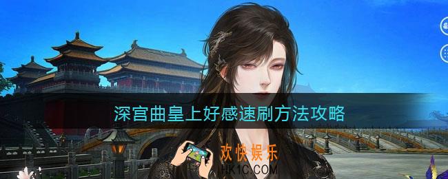 深宫曲皇上好感怎么刷_皇上好感速刷方法攻略