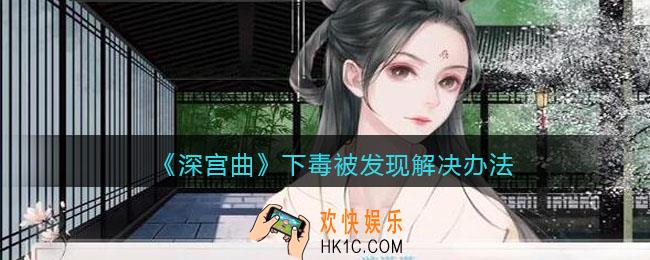 深宫曲下毒被发现怎么办_下毒被发现解决办法
