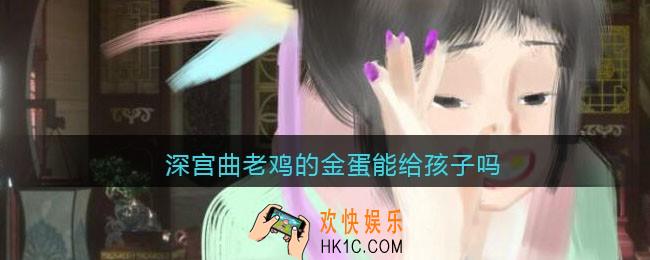 深宫曲老鸡的金蛋能给孩子吗_有用吗