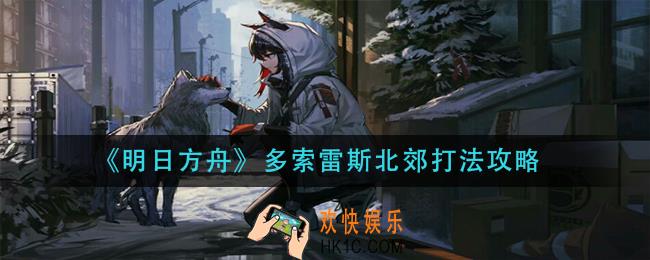 明日方舟多索雷斯北郊怎么打_多索雷斯北郊打法攻略