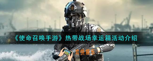 使命召唤手游热带战场幸运箱活动内容奖励详解_热带战场幸运箱活动介绍