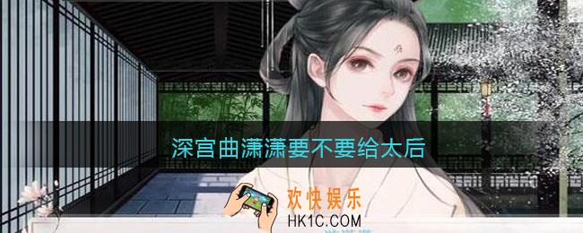 深宫曲潇潇要不要给太后_潇潇必须给太后吗