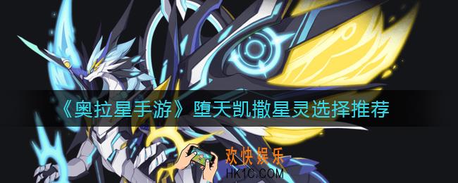 奥拉星手游堕天凯撒星灵怎么选择_堕天凯撒星灵选择推荐