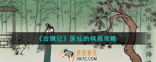 古镜记手游医仙的棋局怎么解_医仙的棋局攻略